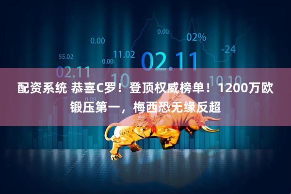 配资系统 恭喜C罗！登顶权威榜单！1200万欧锻压第一，梅西恐无缘反超