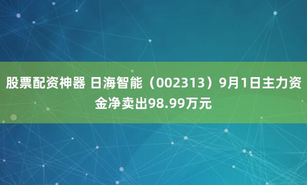股票配资神器 日海智能（002313）9月1日主力资金净卖出98.99万元