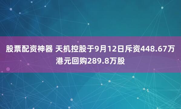 股票配资神器 天机控股于9月12日斥资448.67万港元回购289.8万股
