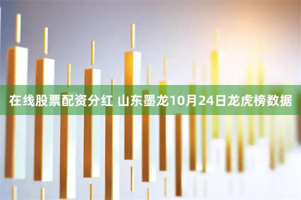 在线股票配资分红 山东墨龙10月24日龙虎榜数据