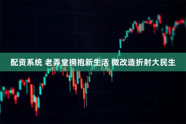 配资系统 老弄堂拥抱新生活 微改造折射大民生