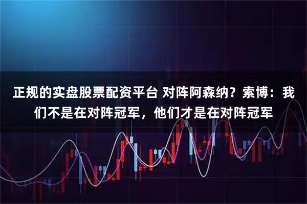 正规的实盘股票配资平台 对阵阿森纳？索博：我们不是在对阵冠军，他们才是在对阵冠军