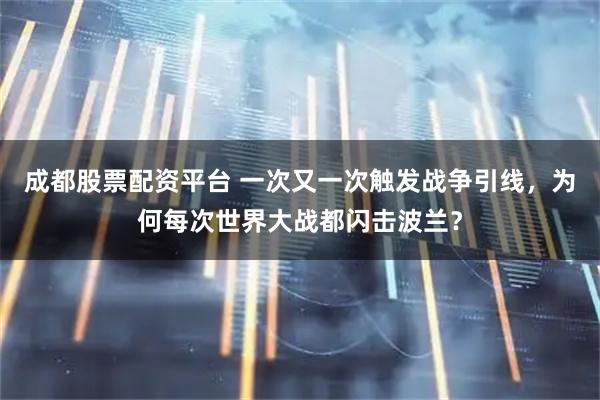 成都股票配资平台 一次又一次触发战争引线，为何每次世界大战都闪击波兰？