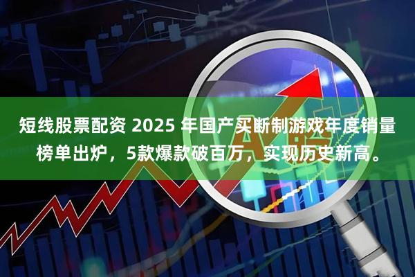 短线股票配资 2025 年国产买断制游戏年度销量榜单出炉，5款爆款破百万，实现历史新高。