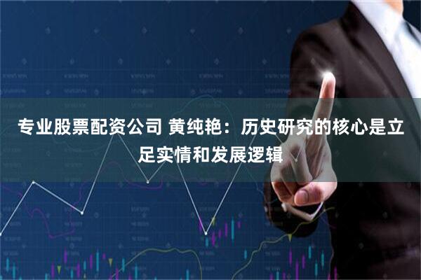 专业股票配资公司 黄纯艳：历史研究的核心是立足实情和发展逻辑