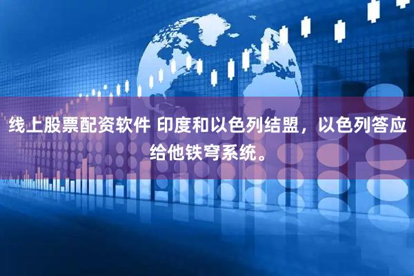线上股票配资软件 印度和以色列结盟，以色列答应给他铁穹系统。
