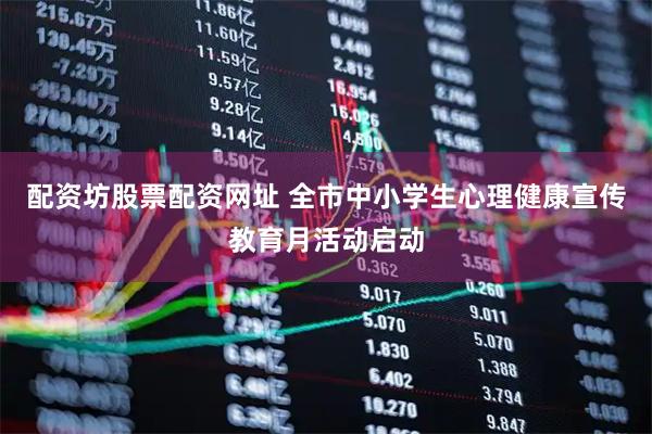 配资坊股票配资网址 全市中小学生心理健康宣传教育月活动启动