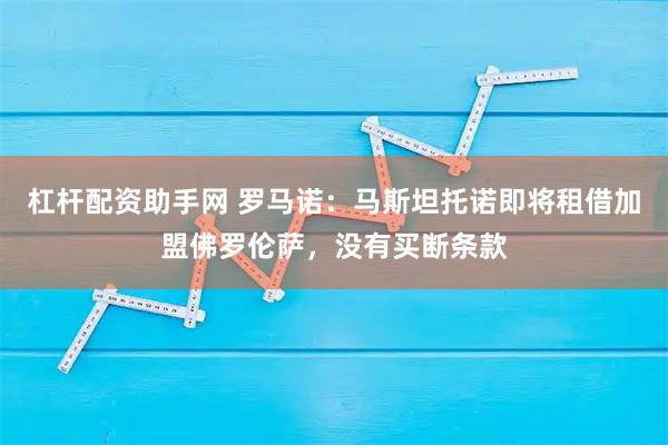 杠杆配资助手网 罗马诺：马斯坦托诺即将租借加盟佛罗伦萨，没有买断条款
