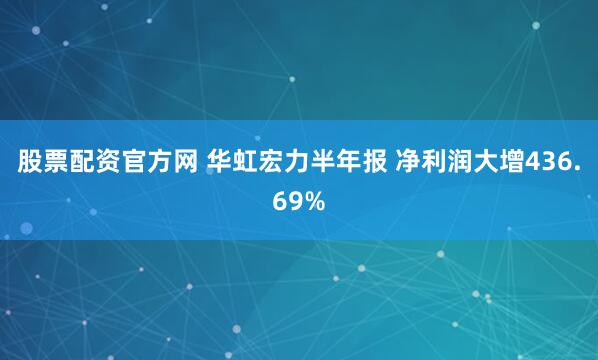 股票配资官方网 华虹宏力半年报 净利润大增436.69%